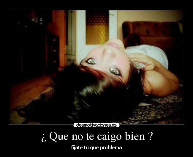 ¿ Que no te caigo bien ? - 