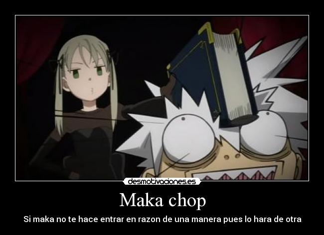 Maka chop - Si maka no te hace entrar en razon de una manera pues lo hara de otra