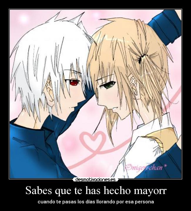 Sabes que te has hecho mayorr - cuando te pasas los días llorando por esa persona