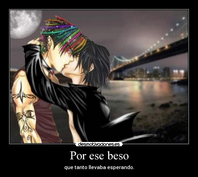 Por ese beso - que tanto llevaba esperando.