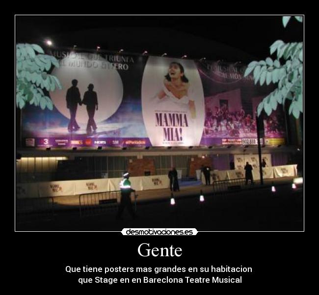 Gente - Que tiene posters mas grandes en su habitacion
que Stage en en Bareclona Teatre Musical
