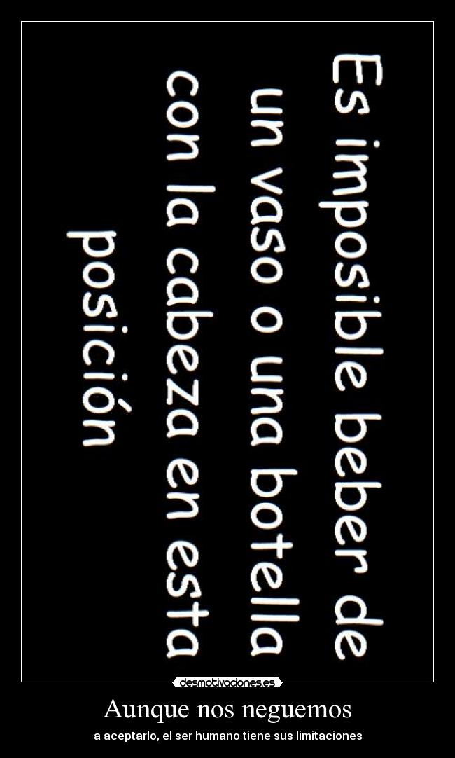 Aunque nos neguemos - a aceptarlo, el ser humano tiene sus limitaciones