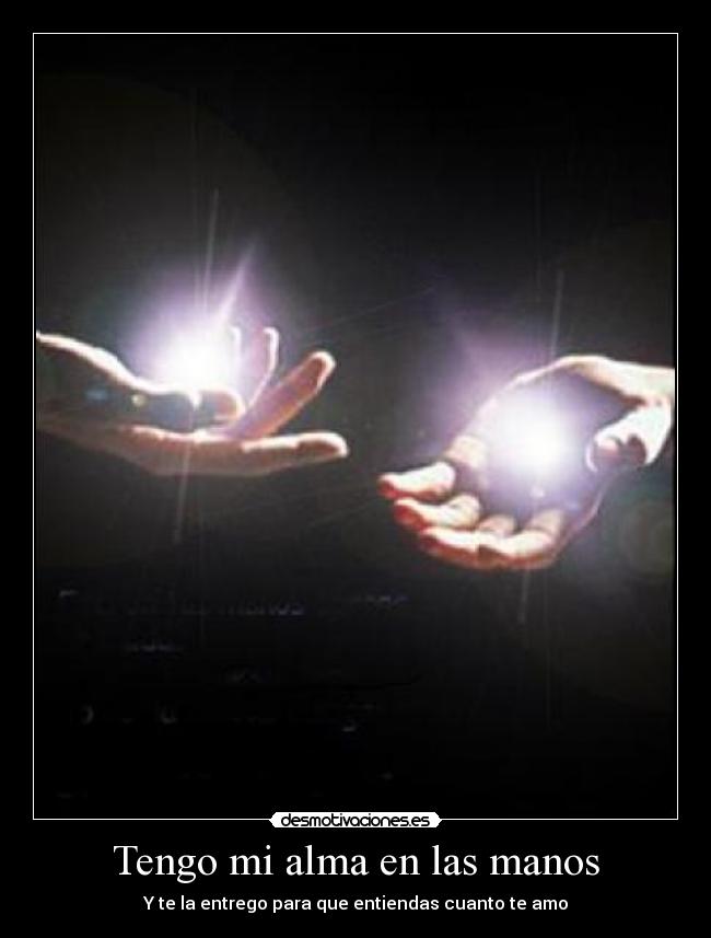 Tengo mi alma en las manos - Y te la entrego para que entiendas cuanto te amo