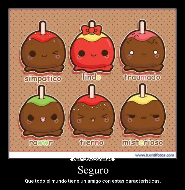 Seguro - Que todo el mundo tiene un amigo con estas características.