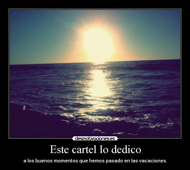 Este cartel lo dedico - a los buenos momentos que hemos pasado en las vacaciones.
