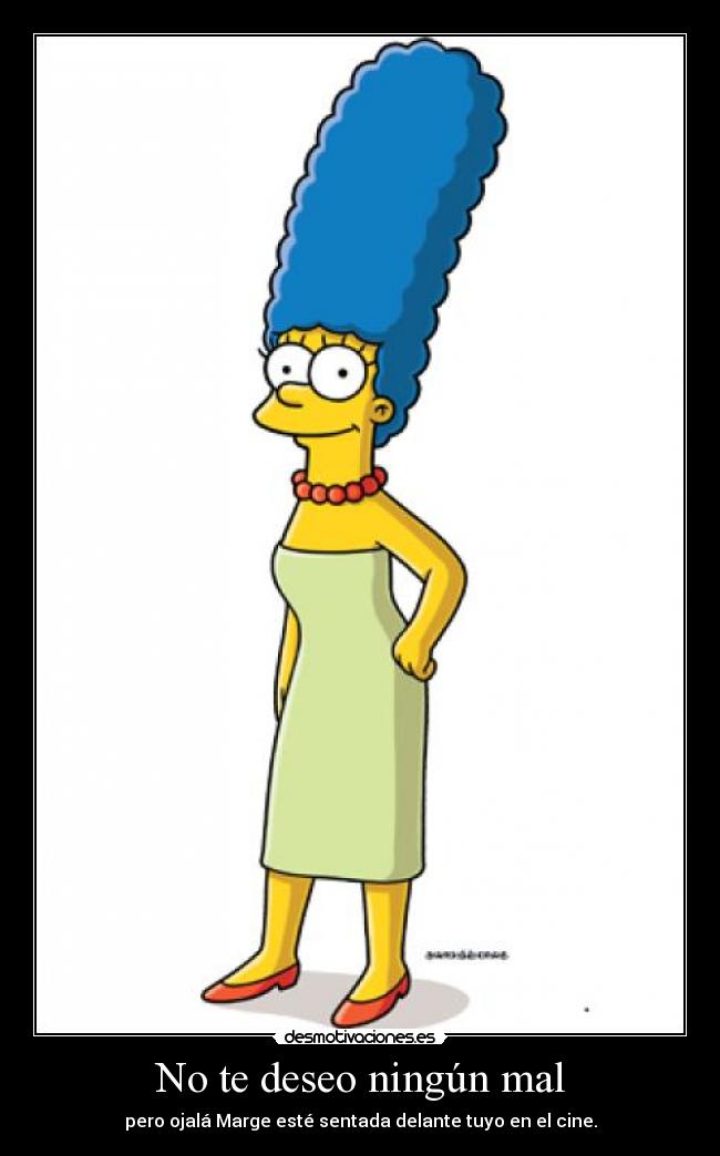 No te deseo ningún mal - pero ojalá Marge esté sentada delante tuyo en el cine.