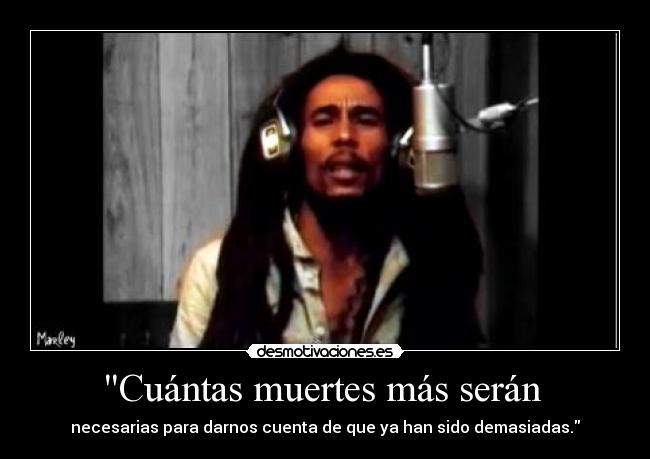 Cuántas muertes más serán - necesarias para darnos cuenta de que ya han sido demasiadas.