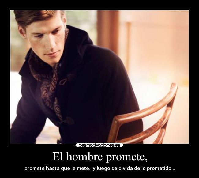 El hombre promete, - promete hasta que la mete...y luego se olvida de lo prometido...