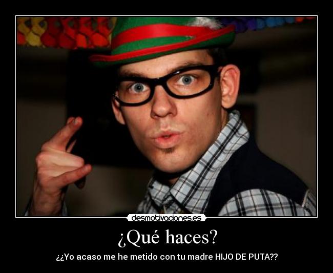 ¿Qué haces? - ¿¿Yo acaso me he metido con tu madre HIJO DE PUTA??