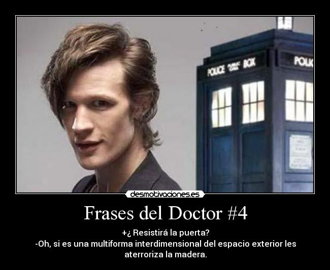 Frases del Doctor #4 - +¿ Resistirá la puerta?
-Oh, si es una multiforma interdimensional del espacio exterior les
aterroriza la madera.