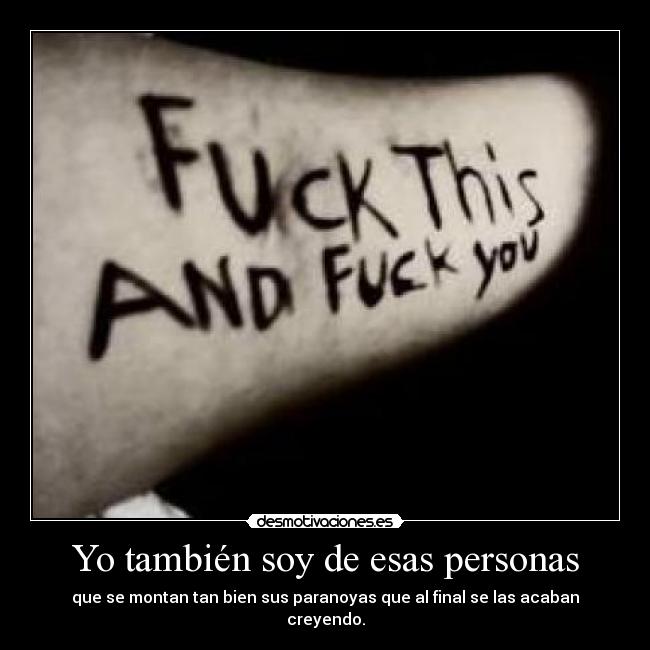 Yo también soy de esas personas - que se montan tan bien sus paranoyas que al final se las acaban creyendo.