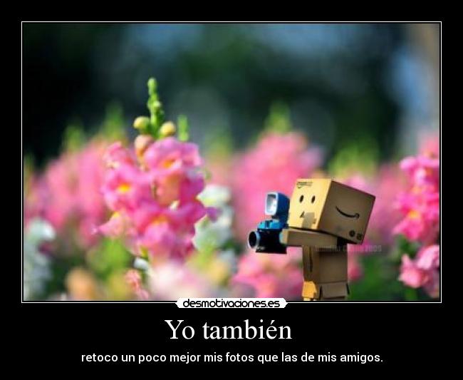 Yo también - retoco un poco mejor mis fotos que las de mis amigos.