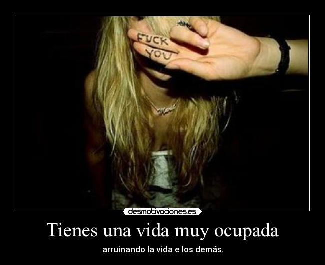 Tienes una vida muy ocupada - arruinando la vida e los demás.