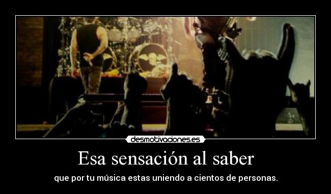 Esa sensación al saber - que por tu música estas uniendo a cientos de personas.