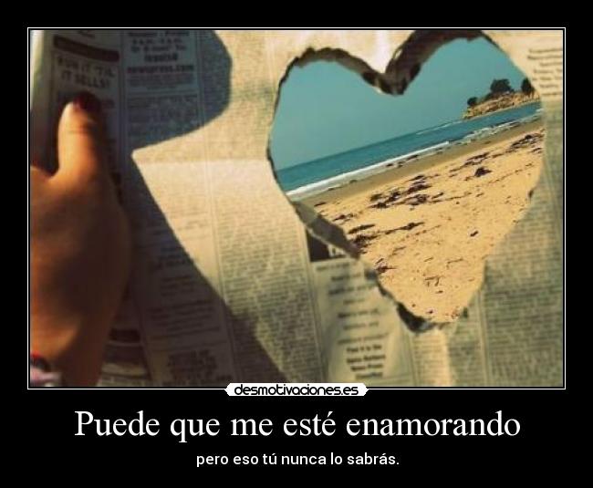 Puede que me esté enamorando - pero eso tú nunca lo sabrás.