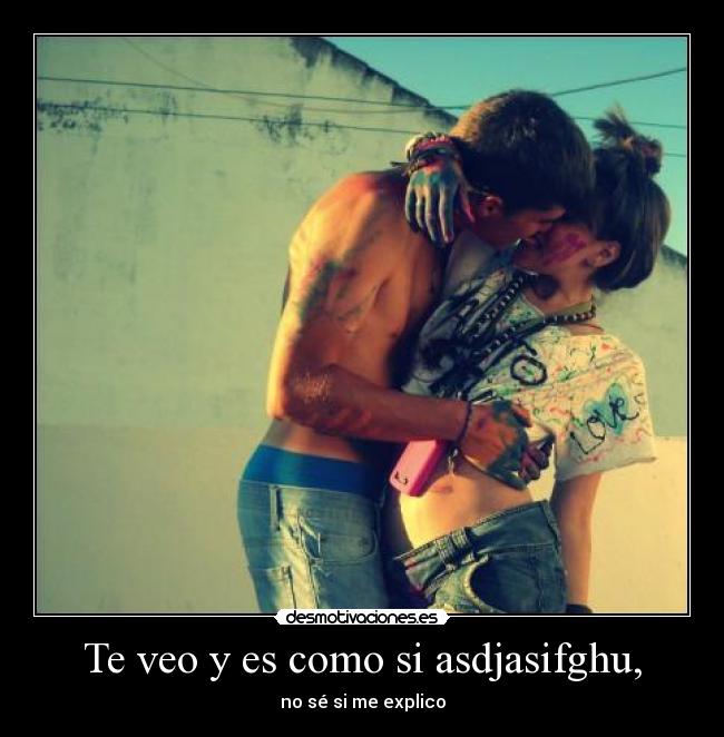 Te veo y es como si asdjasifghu, -