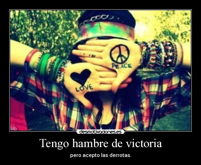 Tengo hambre de victoria - pero acepto las derrotas.