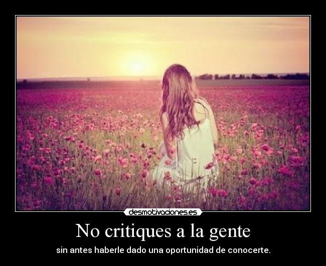 No critiques a la gente - sin antes haberle dado una oportunidad de conocerte.