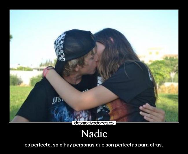 Nadie - es perfecto, solo hay personas que son perfectas para otras.