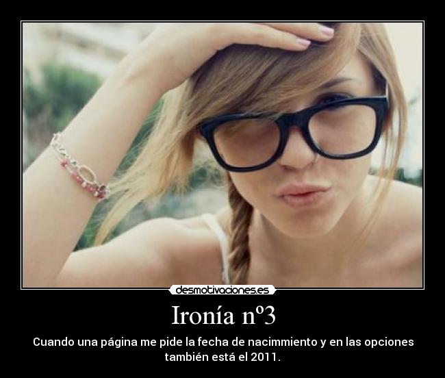 Ironía nº3 - Cuando una página me pide la fecha de nacimmiento y en las opciones
también está el 2011.