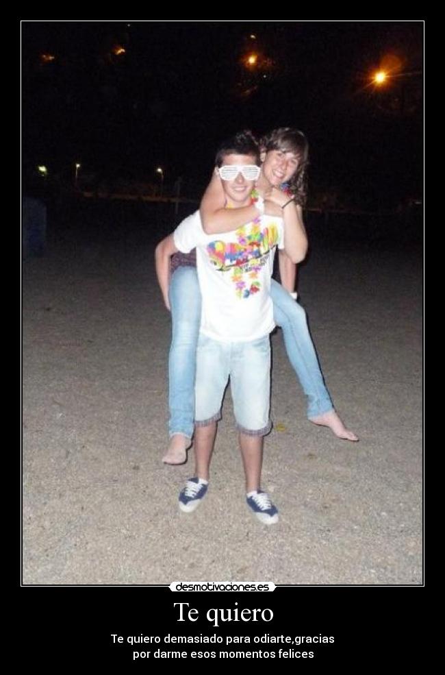 Te quiero - Te quiero demasiado para odiarte,gracias
por darme esos momentos felices