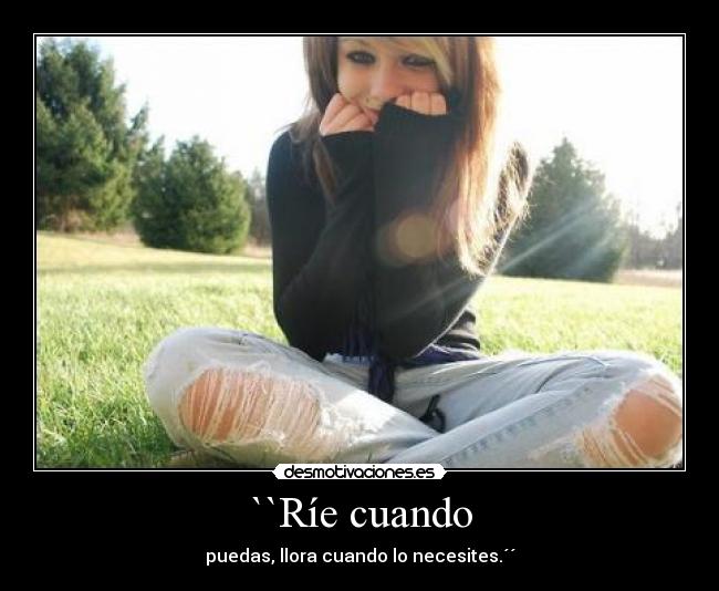 ``Ríe cuando - puedas, llora cuando lo necesites.´´