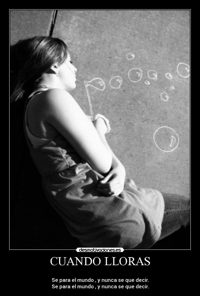CUANDO LLORAS -
Se para el mundo , y nunca se que decir.
Se para el mundo , y nunca se que decir.