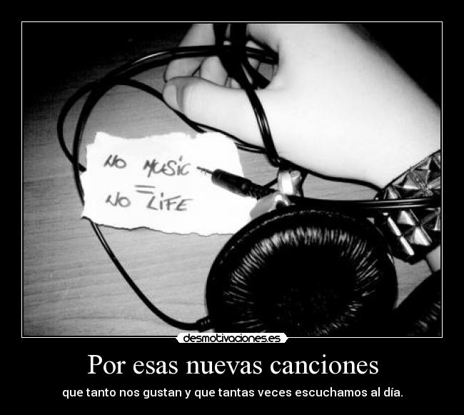 Por esas nuevas canciones - que tanto nos gustan y que tantas veces escuchamos al día.