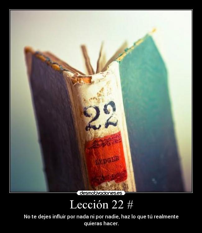 Lección 22 # - No te dejes influir por nada ni por nadie, haz lo que tú realmente quieras hacer.