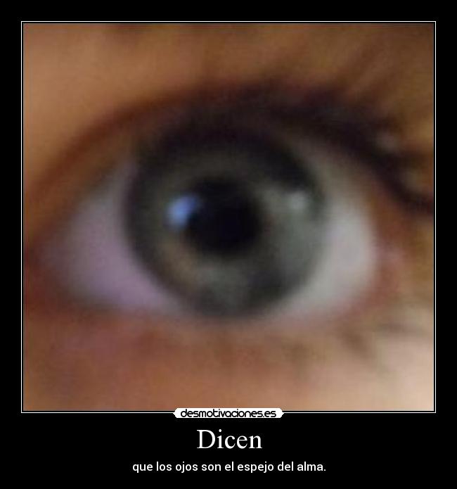 Dicen - que los ojos son el espejo del alma.