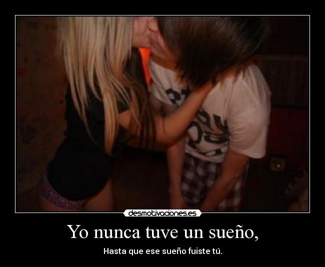Yo nunca tuve un sueño, - Hasta que ese sueño fuiste tú.