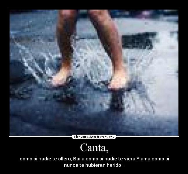 Canta, - como si nadie te ollera, Baila como si nadie te viera Y ama como si
nunca te hubieran herido ♥.