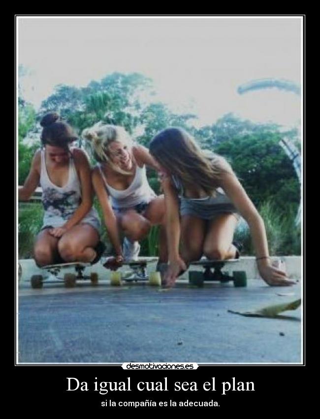 Da igual cual sea el plan - si la compañía es la adecuada.