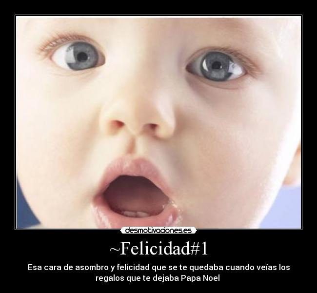 ~Felicidad#1 - Esa cara de asombro y felicidad que se te quedaba cuando veías los
regalos que te dejaba Papa Noel