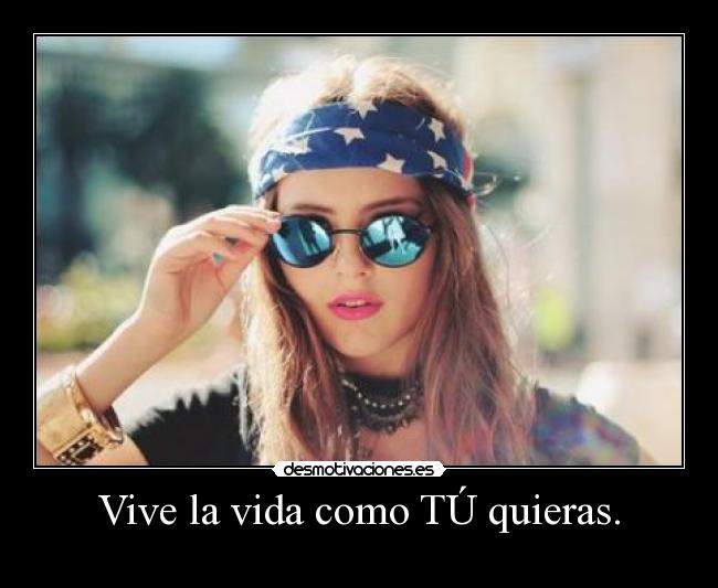 Vive la vida como TÚ quieras. -  