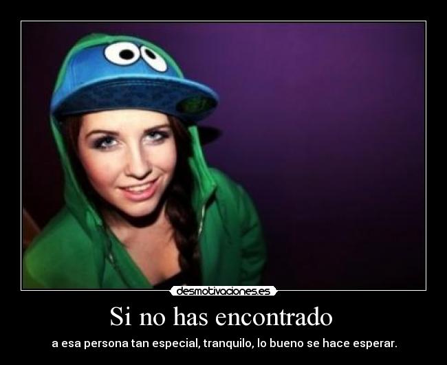 Si no has encontrado - a esa persona tan especial, tranquilo, lo bueno se hace esperar.