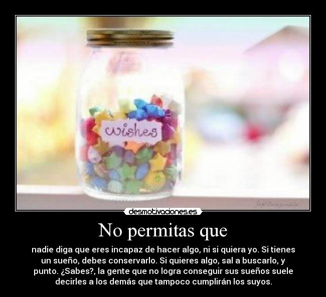 No permitas que - nadie diga que eres incapaz de hacer algo, ni si quiera yo. Si tienes
un sueño, debes conservarlo. Si quieres algo, sal a buscarlo, y
punto. ¿Sabes?, la gente que no logra conseguir sus sueños suele
decirles a los demás que tampoco cumplirán los suyos.
