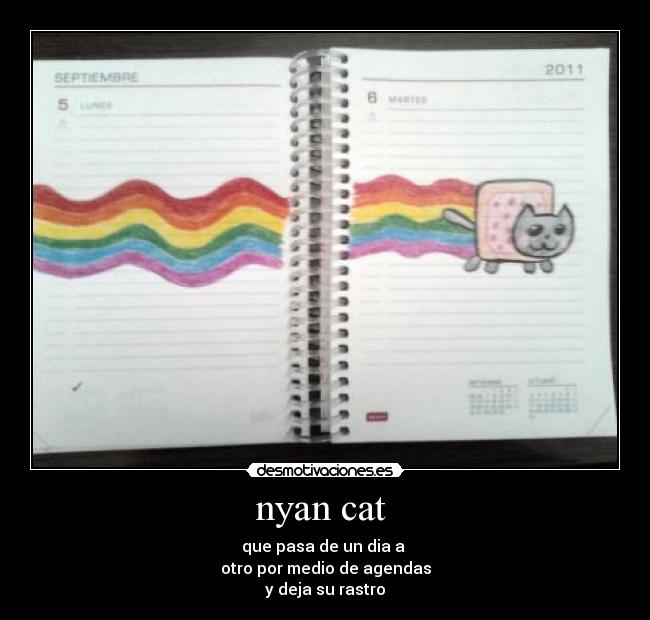 nyan cat  - que pasa de un dia a 
otro por medio de agendas
y deja su rastro