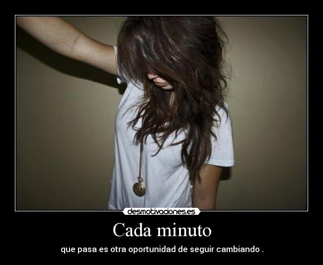 Cada minuto - que pasa es otra oportunidad de seguir cambiando .