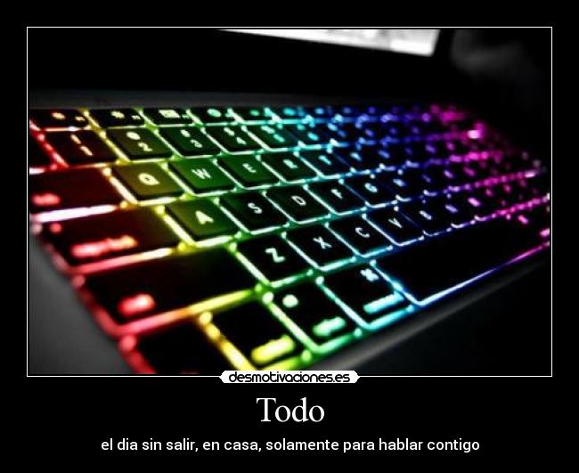 Todo - el dia sin salir, en casa, solamente para hablar contigo