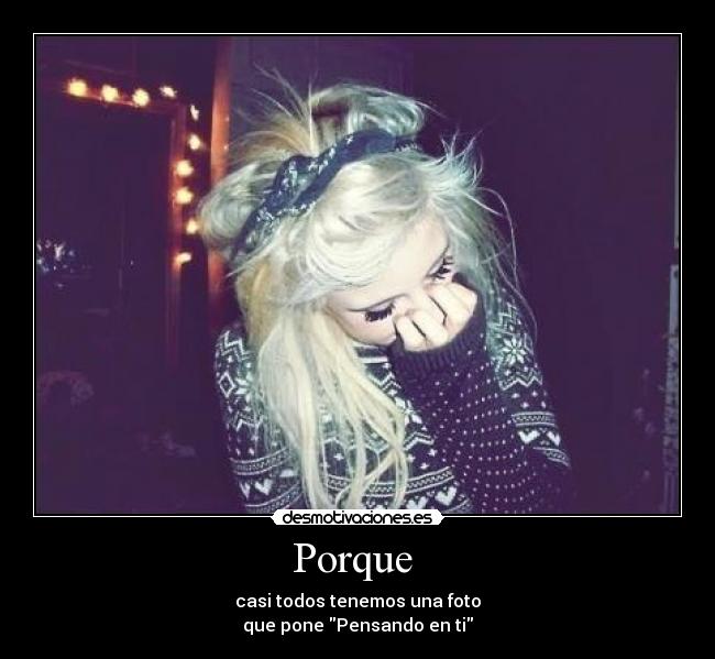 Porque - casi todos tenemos una foto
que pone Pensando en ti