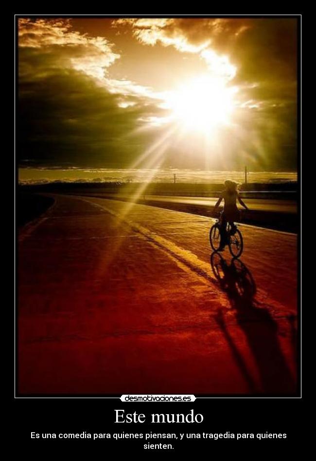 Este mundo - Es una comedia para quienes piensan, y una tragedia para quienes sienten.