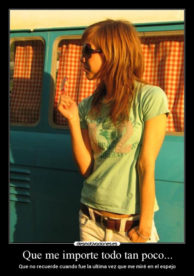 Que me importe todo tan poco... - 