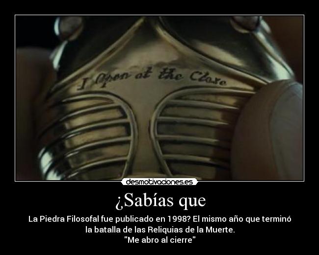 ¿Sabías que - La Piedra Filosofal fue publicado en 1998? El mismo año que terminó
la batalla de las Reliquias de la Muerte.
Me abro al cierre