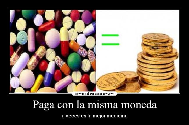 Paga con la misma moneda -