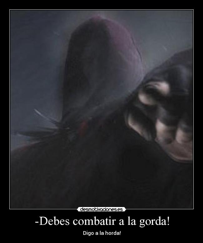 -Debes combatir a la gorda! - Digo a la horda!