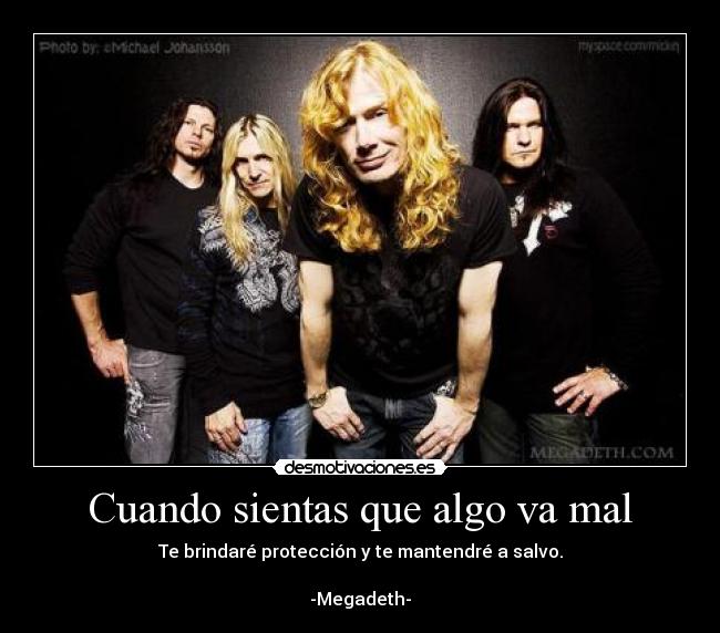 Cuando sientas que algo va mal - Te brindaré protección y te mantendré a salvo.
-Megadeth-