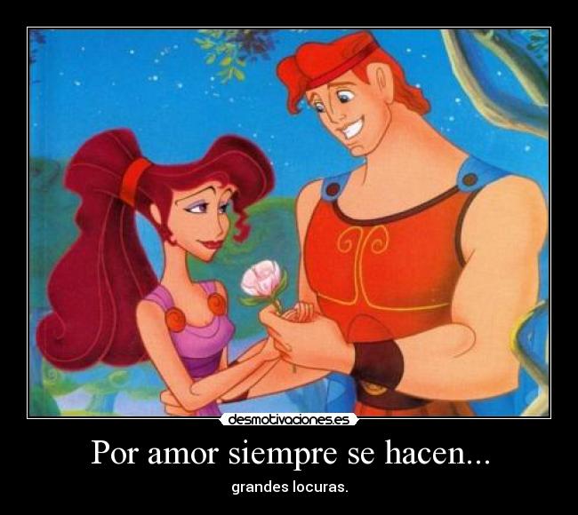 Por amor siempre se hacen... - grandes locuras.