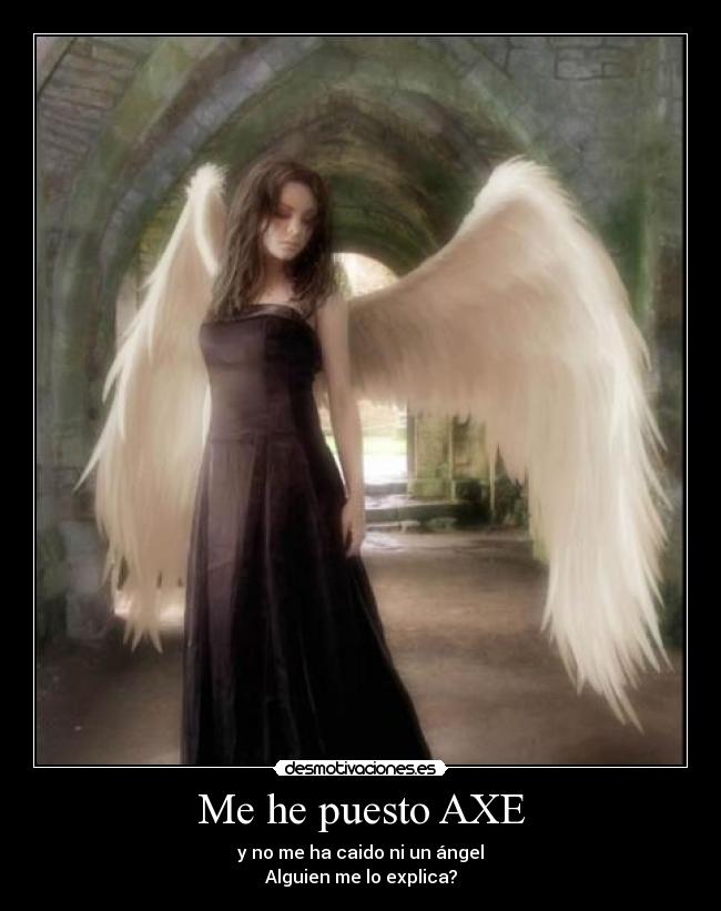 Me he puesto AXE - y no me ha caido ni un ángel
Alguien me lo explica?