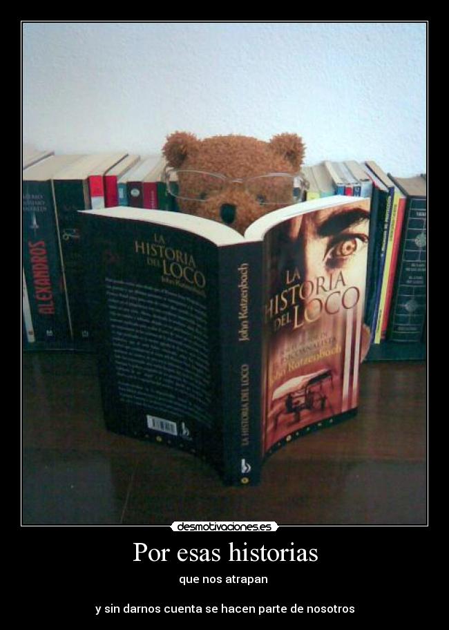 Por esas historias - que nos atrapan
y sin darnos cuenta se hacen parte de nosotros